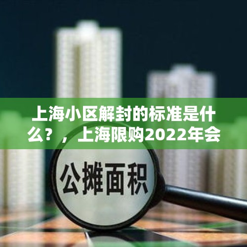 上海小区解封的标准是什么？，上海限购2022年会取消吗？