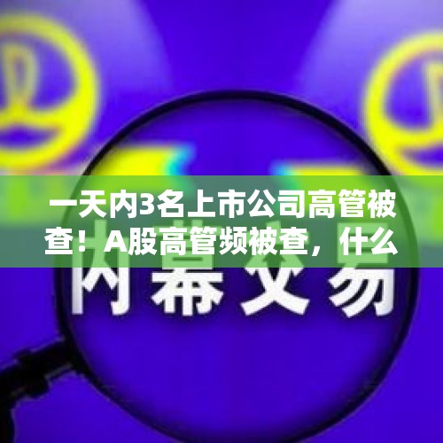 一天内3名上市公司高管被查！A股高管频被查，什么信号？，1040的出局证是不是真的有？