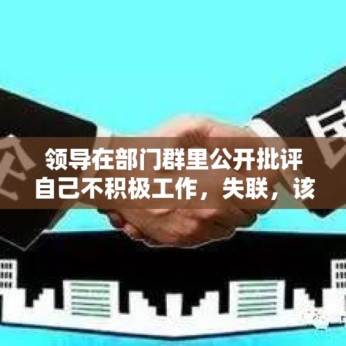 领导在部门群里公开批评自己不积极工作，失联，该离职吗？，胖东来2022年几号放假？