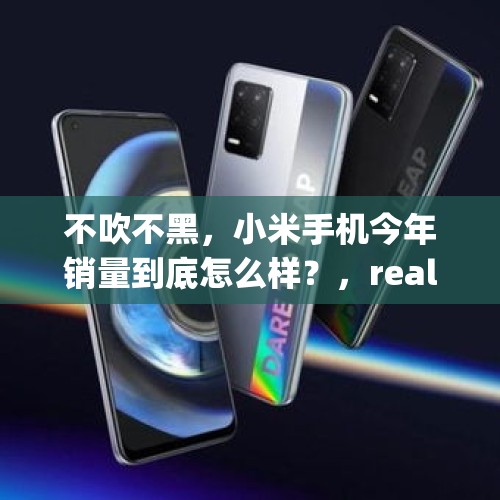 不吹不黑，小米手机今年销量到底怎么样？，realme q3和小米10s哪个好？