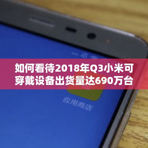 如何看待2018年Q3小米可穿戴设备出货量达690万台？，小米Q3财报出炉，对此你怎么看？