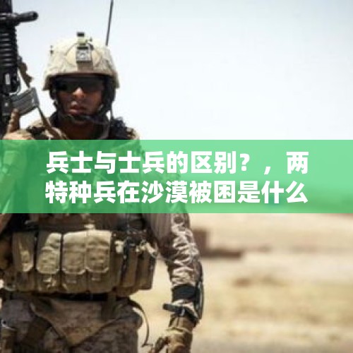 兵士与士兵的区别？，两特种兵在沙漠被困是什么电影？