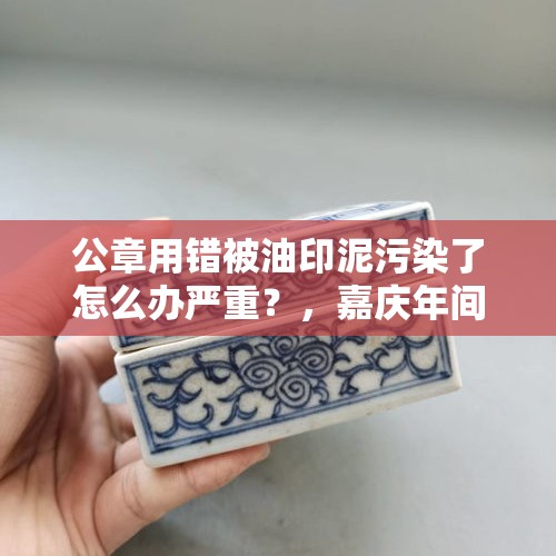 公章用错被油印泥污染了怎么办严重？，嘉庆年间让人感到很荒唐的事有哪些？
