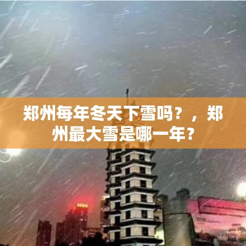 郑州每年冬天下雪吗？，郑州最大雪是哪一年？