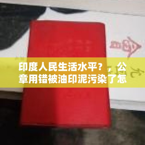 印度人民生活水平？，公章用错被油印泥污染了怎么办严重？