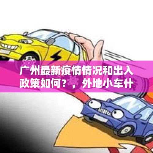 广州最新疫情情况和出入政策如何？，外地小车什么时候可以进广州?