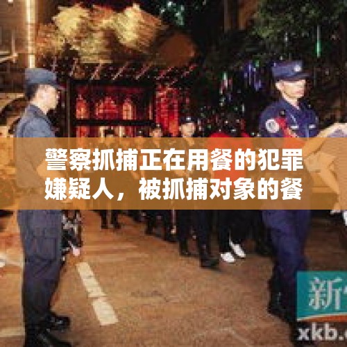 警察抓捕正在用餐的犯罪嫌疑人，被抓捕对象的餐费谁来付？，不能宴请公务人员吗？