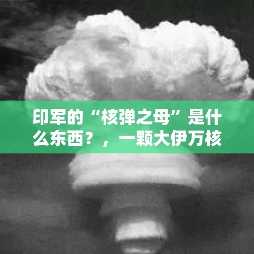 印军的“核弹之母”是什么东西？，一颗大伊万核弹能摧毁日本多少地盘？