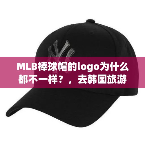 MLB棒球帽的logo为什么都不一样？，去韩国旅游买什么比较划算？