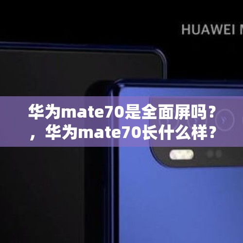 华为mate70是全面屏吗？，华为mate70长什么样？