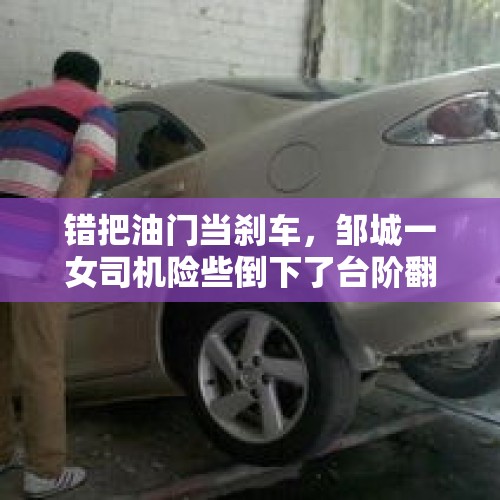 错把油门当刹车，邹城一女司机险些倒下了台阶翻车, 你怎么看？，被懂车帝碰撞实验实锤的比亚迪汉，是否会就此走下神坛？