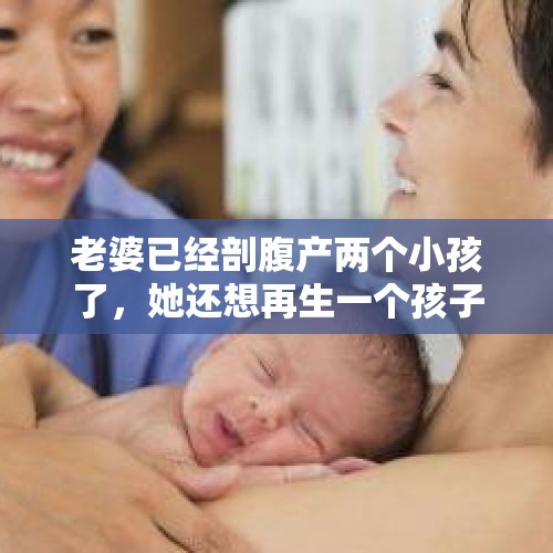 老婆已经剖腹产两个小孩了，她还想再生一个孩子，怎么劝她呢？，有哪些港台女明星，嫁给了大陆富豪，她们的现状如何呢？