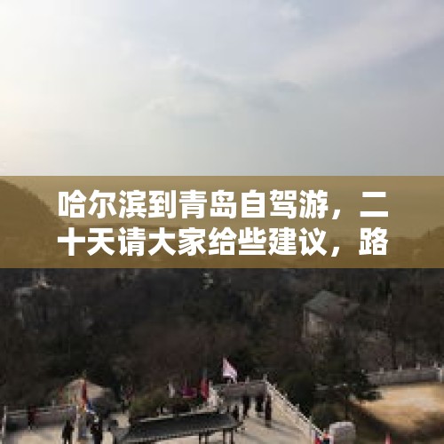 哈尔滨到青岛自驾游，二十天请大家给些建议，路过哪些好玩的景区和城市？，青岛有没有漂流的地方？