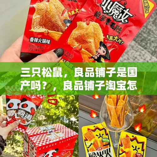 三只松鼠，良品铺子是国产吗？，良品铺子淘宝怎么没有了？