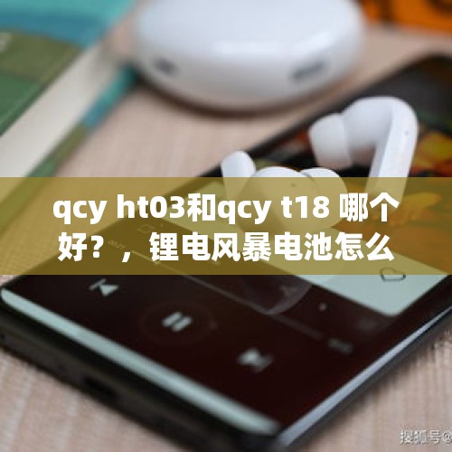 qcy ht03和qcy t18 哪个好？，锂电风暴电池怎么样？