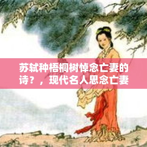 苏轼种梧桐树悼念亡妻的诗？，现代名人思念亡妻的诗词？