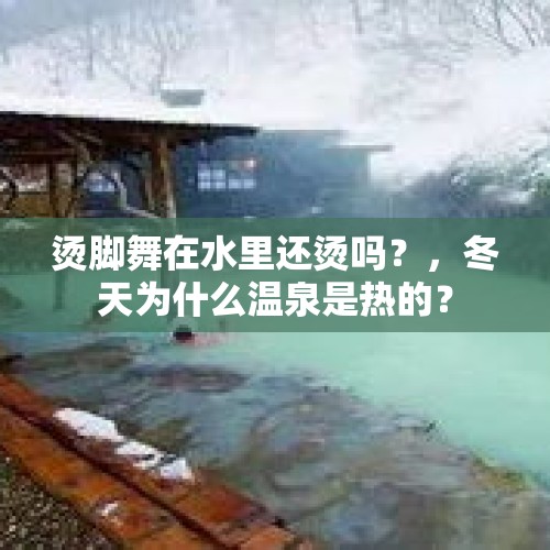 烫脚舞在水里还烫吗？，冬天为什么温泉是热的？