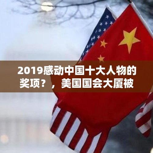 2019感动中国十大人物的奖项？，美国国会大厦被抗议民众闯入，这个责任该特朗普背吗？