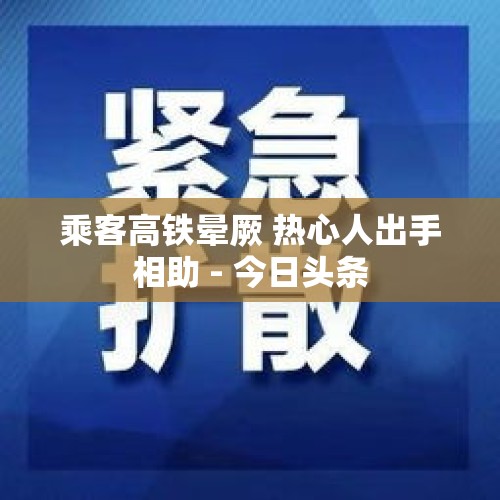 乘客高铁晕厥 热心人出手相助 - 今日头条