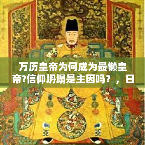 万历皇帝为何成为最懒皇帝?信仰坍塌是主因吗？，日本防卫相河野太郎想当“下一个安倍”，愿望能实现吗？