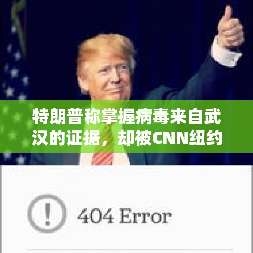 特朗普称掌握病毒来自武汉的证据，却被CNN纽约时报狠狠打脸！你怎么看？，蓬佩奥说：“我们撒谎、我们欺骗、我们偷窃。”如何看待这种人？