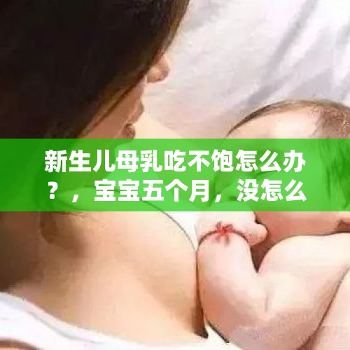 新生儿母乳吃不饱怎么办？，宝宝五个月，没怎么长体重怎么办？