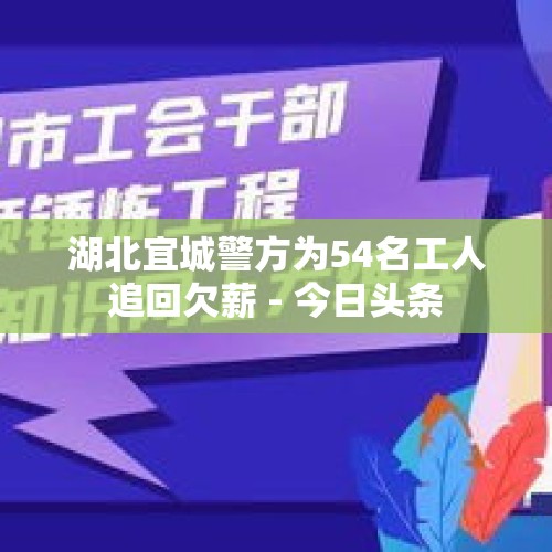 湖北宜城警方为54名工人追回欠薪 - 今日头条