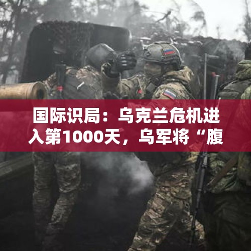 国际识局：乌克兰危机进入第1000天，乌军将“腹背受敌”？ - 今日头条