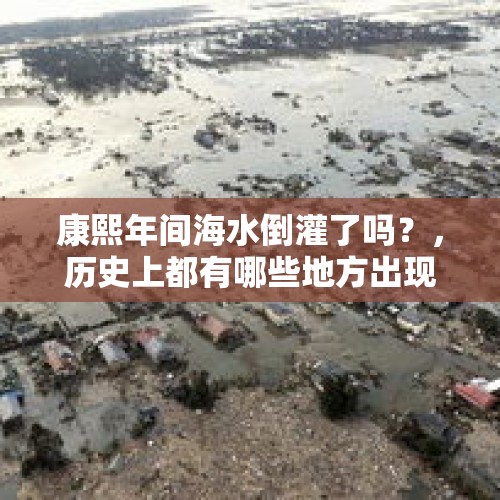 康熙年间海水倒灌了吗？，历史上都有哪些地方出现过海水倒灌的现象？影响是什么？