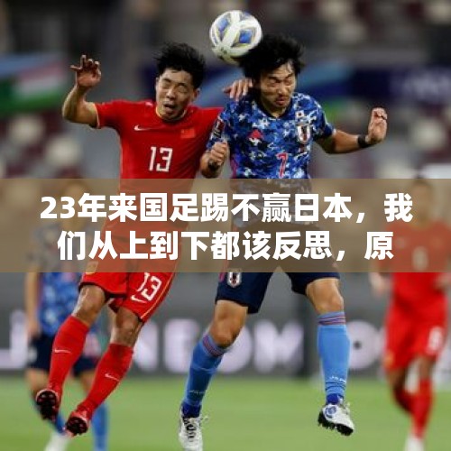 23年来国足踢不赢日本，我们从上到下都该反思，原因到底在哪？，日本男足公布亚运会参赛名单，U21国家队成主力，你怎么看？