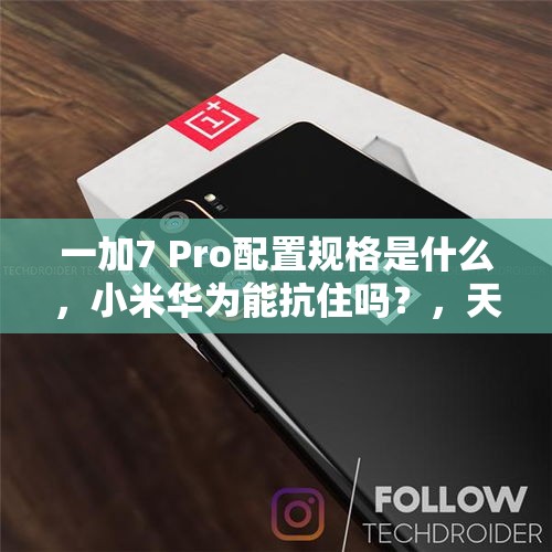 一加7 Pro配置规格是什么，小米华为能抗住吗？，天玑9000哪些厂商首发？有哪些旗舰会用？