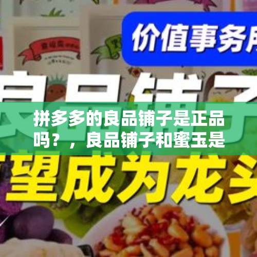 拼多多的良品铺子是正品吗？，良品铺子和蜜玉是什么关系？