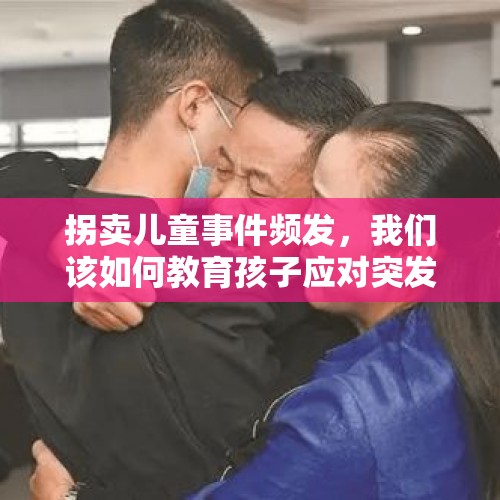 拐卖儿童事件频发，我们该如何教育孩子应对突发情况？，孙卓被拐案开庭，是否为“拐骗”还是“拐卖”，人贩能否被判28年？