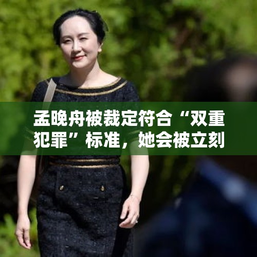 孟晚舟被裁定符合“双重犯罪”标准，她会被立刻引渡到美国吗？，回应女罪犯4年生3孩