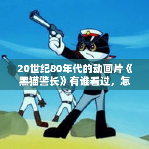 20世纪80年代的动画片《黑猫警长》有谁看过，怎么样？，泰200多只猴子越狱