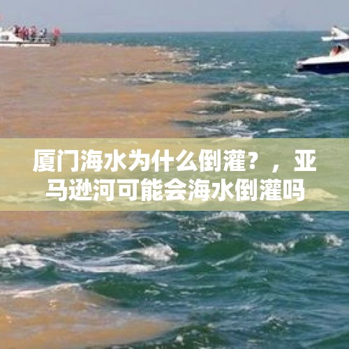 厦门海水为什么倒灌？，亚马逊河可能会海水倒灌吗？