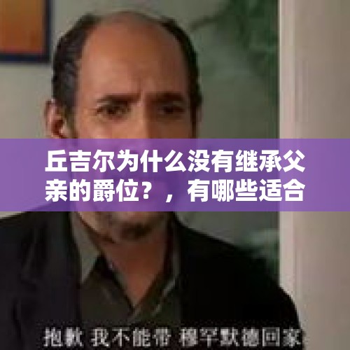 丘吉尔为什么没有继承父亲的爵位？，有哪些适合情侣看的电影？