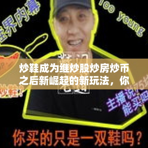 炒鞋成为继炒股炒房炒币之后新崛起的新玩法，你会加入其中吗？，华为再掀涨停潮