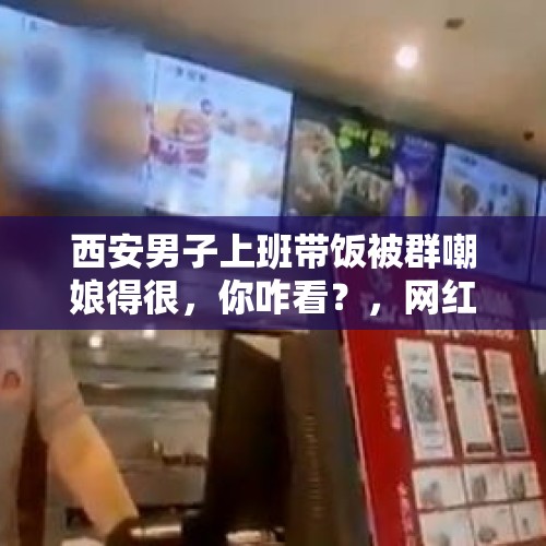 西安男子上班带饭被群嘲娘得很，你咋看？，网红餐厅用亚硝酸盐