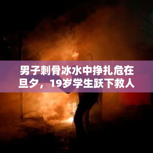 男子刺骨冰水中挣扎危在旦夕，19岁学生跃下救人后默默离开，继续送餐…… - 今日头条