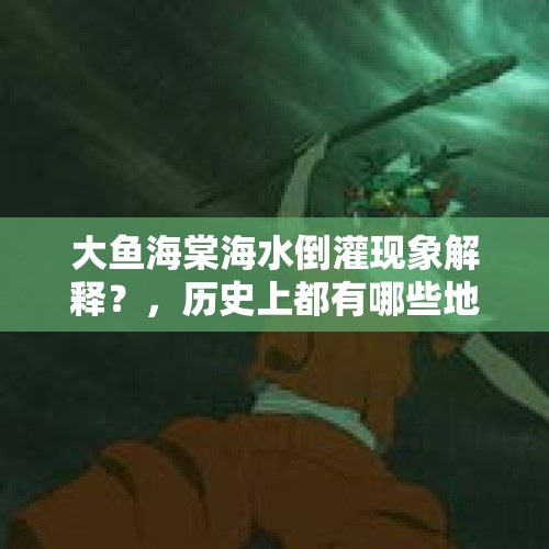 大鱼海棠海水倒灌现象解释？，历史上都有哪些地方出现过海水倒灌的现象？影响是什么？