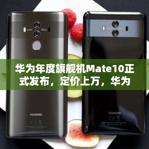 华为年度旗舰机Mate10正式发布，定价上万，华为为何如此自信？，华为mate30成本价多少？