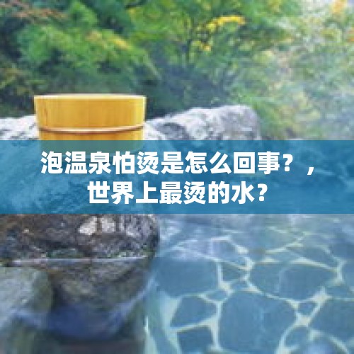 泡温泉怕烫是怎么回事？，世界上最烫的水？