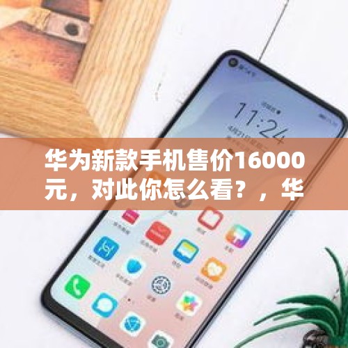 华为新款手机售价16000元，对此你怎么看？，华为再出新机nova 6 5G手机，3199元起，你会买单吗？