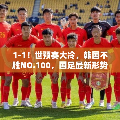 1-1！世预赛大冷，韩国不胜NO.100，国足最新形势：15分直接出线 - 今日头条