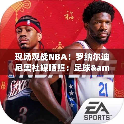 现场观战NBA！罗纳尔迪尼奥社媒晒照：足球&amp;amp;篮球永远是焦点！ - 今日头条