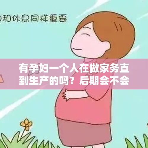 有孕妇一个人在做家务直到生产的吗？后期会不会有什么影响？，孕期到底要不要戒口？有些人说要戒口但是更多人说想吃什么就吃什么？