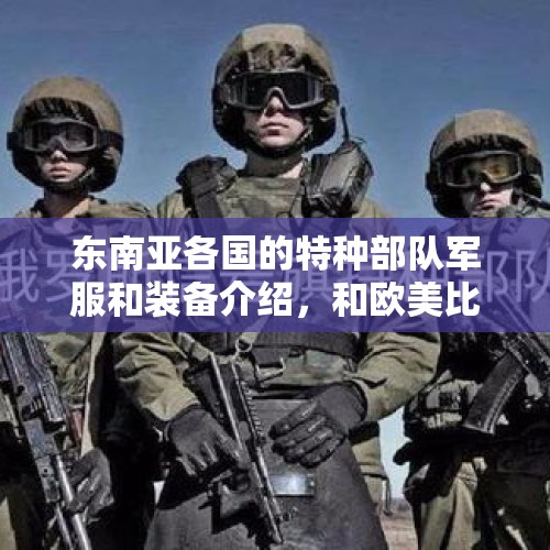 东南亚各国的特种部队军服和装备介绍，和欧美比战斗力如何？，中国新加坡陆军联训