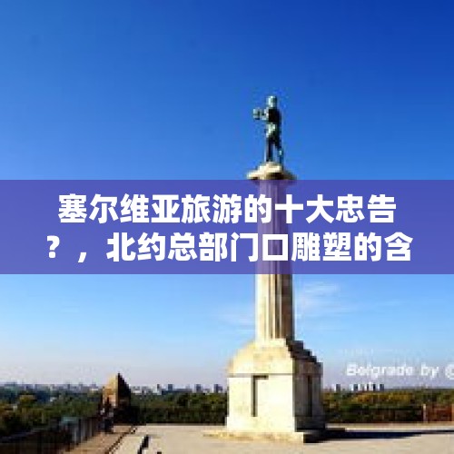 塞尔维亚旅游的十大忠告？，北约总部门口雕塑的含义？