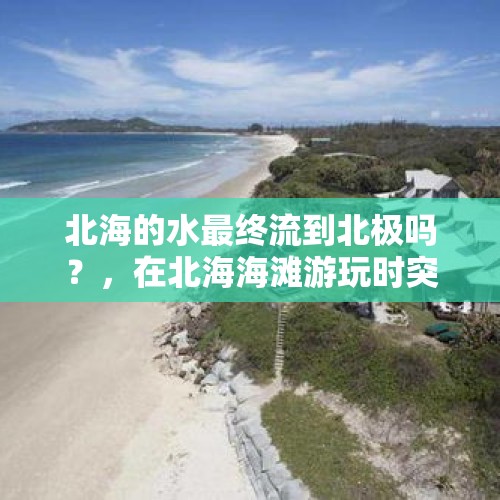 北海的水最终流到北极吗？，在北海海滩游玩时突遇涨潮7名游客被困, 你怎么看？